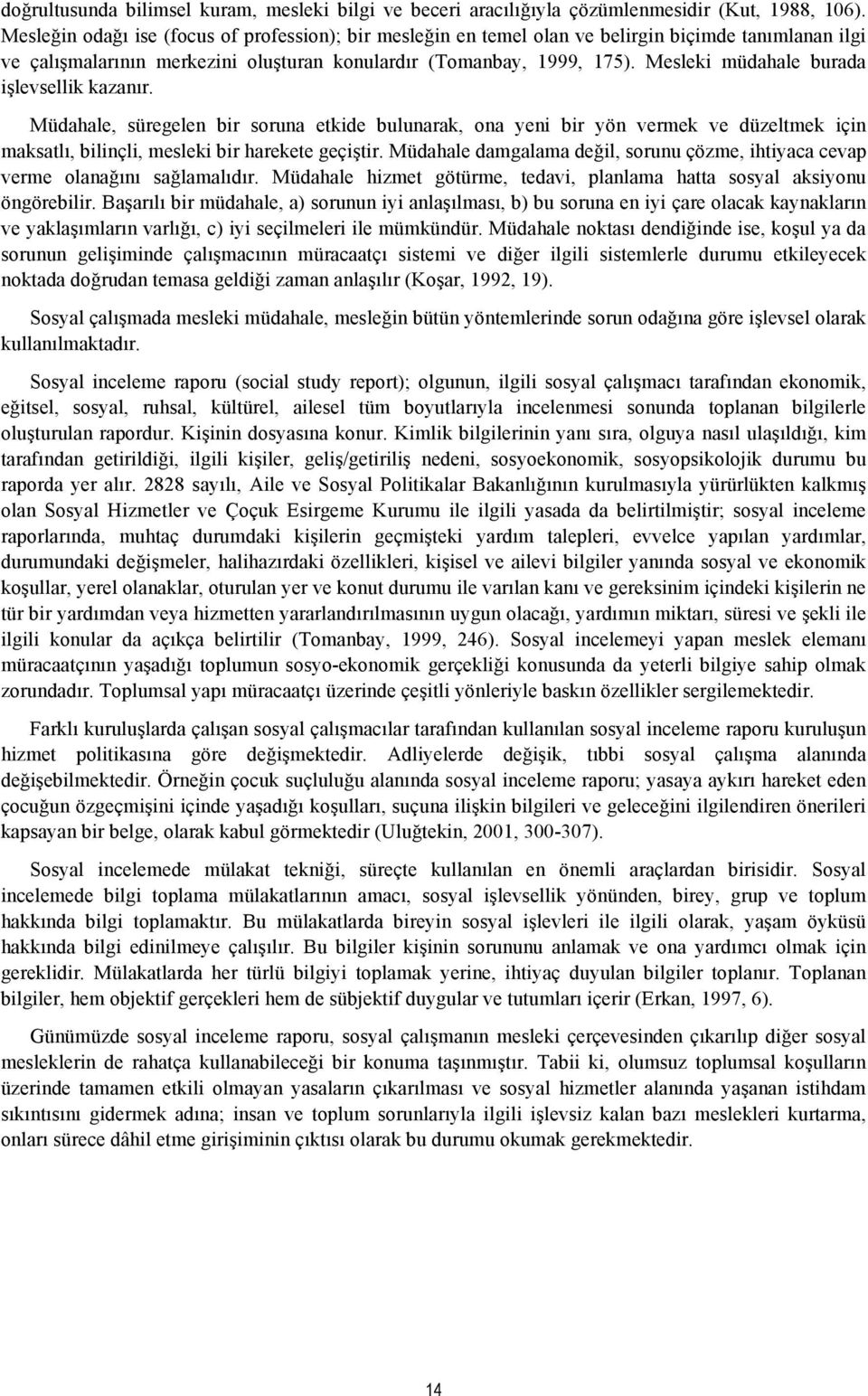 Mesleki müdahale burada işlevsellik kazanır. Müdahale, süregelen bir soruna etkide bulunarak, ona yeni bir yön vermek ve düzeltmek için maksatlı, bilinçli, mesleki bir harekete geçiştir.