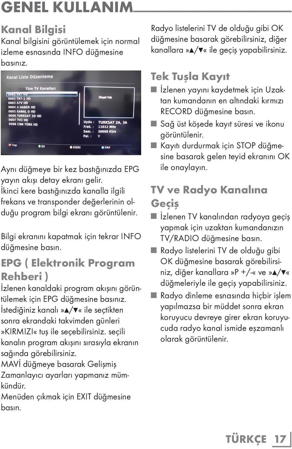 Bilgi ekranını kapatmak için tekrar INFO düğmesine basın. EPG ( Elektronik Program Rehberi ) İzlenen kanaldaki program akışını görüntülemek için EPG düğmesine basınız.