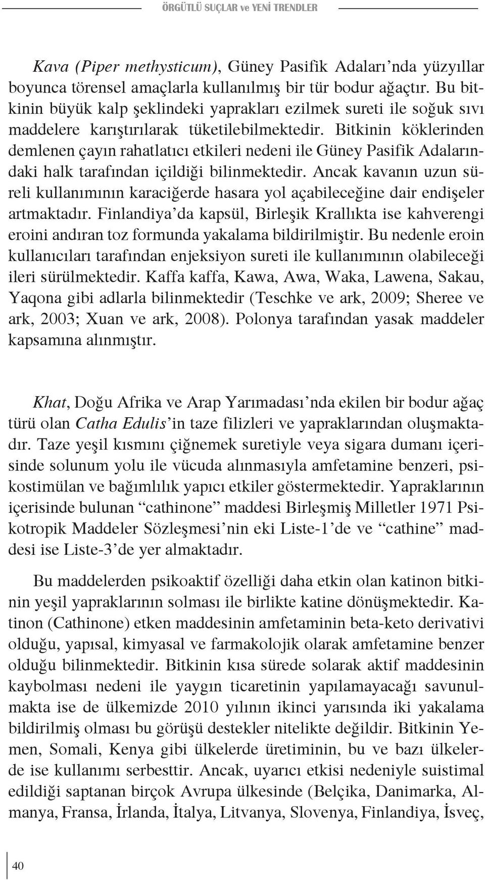 Bitkinin köklerinden demlenen çayın rahatlatıcı etkileri nedeni ile Güney Pasifik Adalarındaki halk tarafından içildiği bilinmektedir.