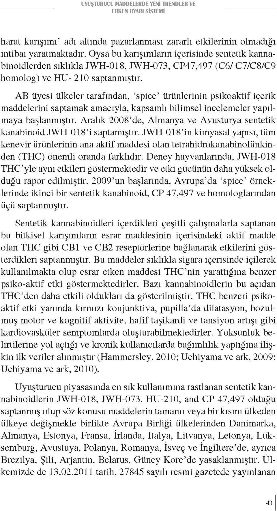 AB üyesi ülkeler tarafından, spice ürünlerinin psikoaktif içerik maddelerini saptamak amacıyla, kapsamlı bilimsel incelemeler yapılmaya başlanmıştır.