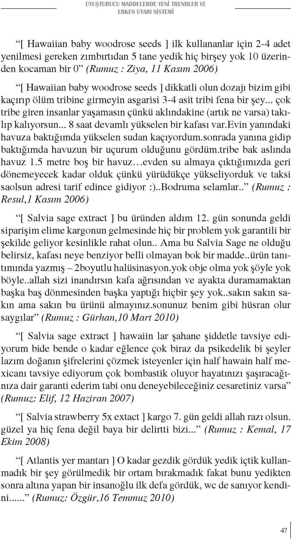 .. çok tribe giren insanlar yaşamasın çünkü aklındakine (artık ne varsa) takılıp kalıyorsun... 8 saat devamlı yükselen bir kafası var.evin yanındaki havuza baktığımda yükselen sudan kaçıyordum.