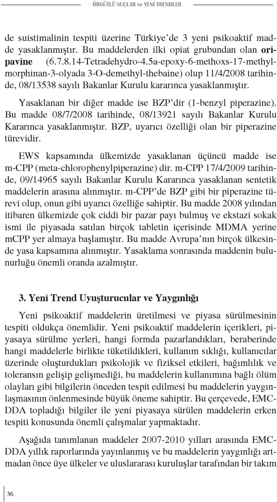 Yasaklanan bir diğer madde ise BZP dir (1-benzyl piperazine). Bu madde 08/7/2008 tarihinde, 08/13921 sayılı Bakanlar Kurulu Kararınca yasaklanmıştır.