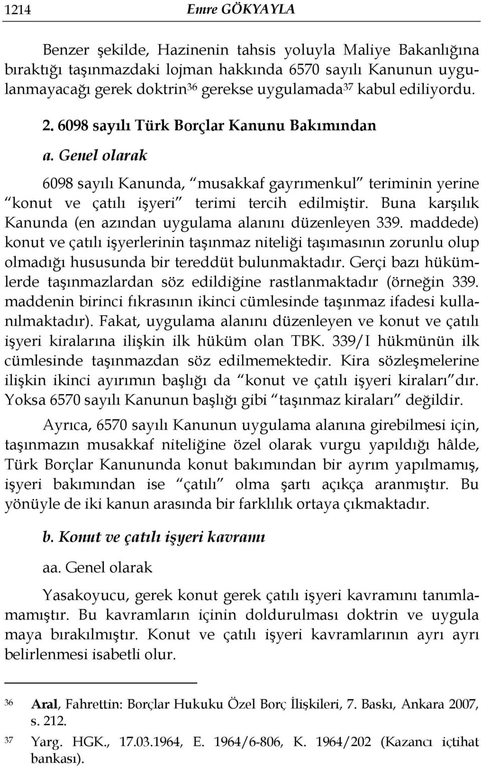 Buna karşılık Kanunda (en azından uygulama alanını düzenleyen 339. maddede) konut ve çatılı işyerlerinin taşınmaz niteliği taşımasının zorunlu olup olmadığı hususunda bir tereddüt bulunmaktadır.