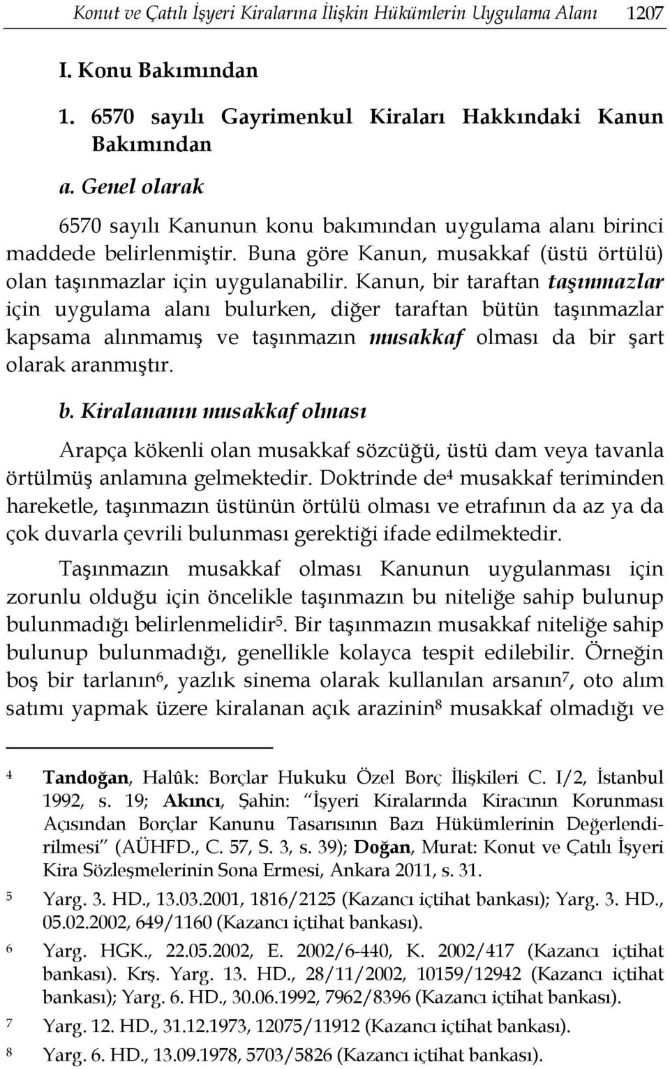 Kanun, bir taraftan taşınmazlar için uygulama alanı bulurken, diğer taraftan bütün taşınmazlar kapsama alınmamış ve taşınmazın musakkaf olması da bir şart olarak aranmıştır. b. Kiralananın musakkaf olması Arapça kökenli olan musakkaf sözcüğü, üstü dam veya tavanla örtülmüş anlamına gelmektedir.