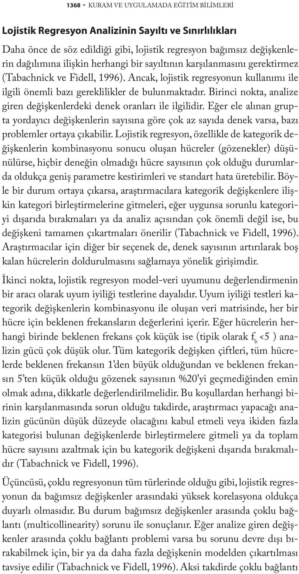 Birinci nokta, analize giren değişkenlerdeki denek oranları ile ilgilidir. Eğer ele alınan grupta yordayıcı değişkenlerin sayısına göre çok az sayıda denek varsa, bazı problemler ortaya çıkabilir.