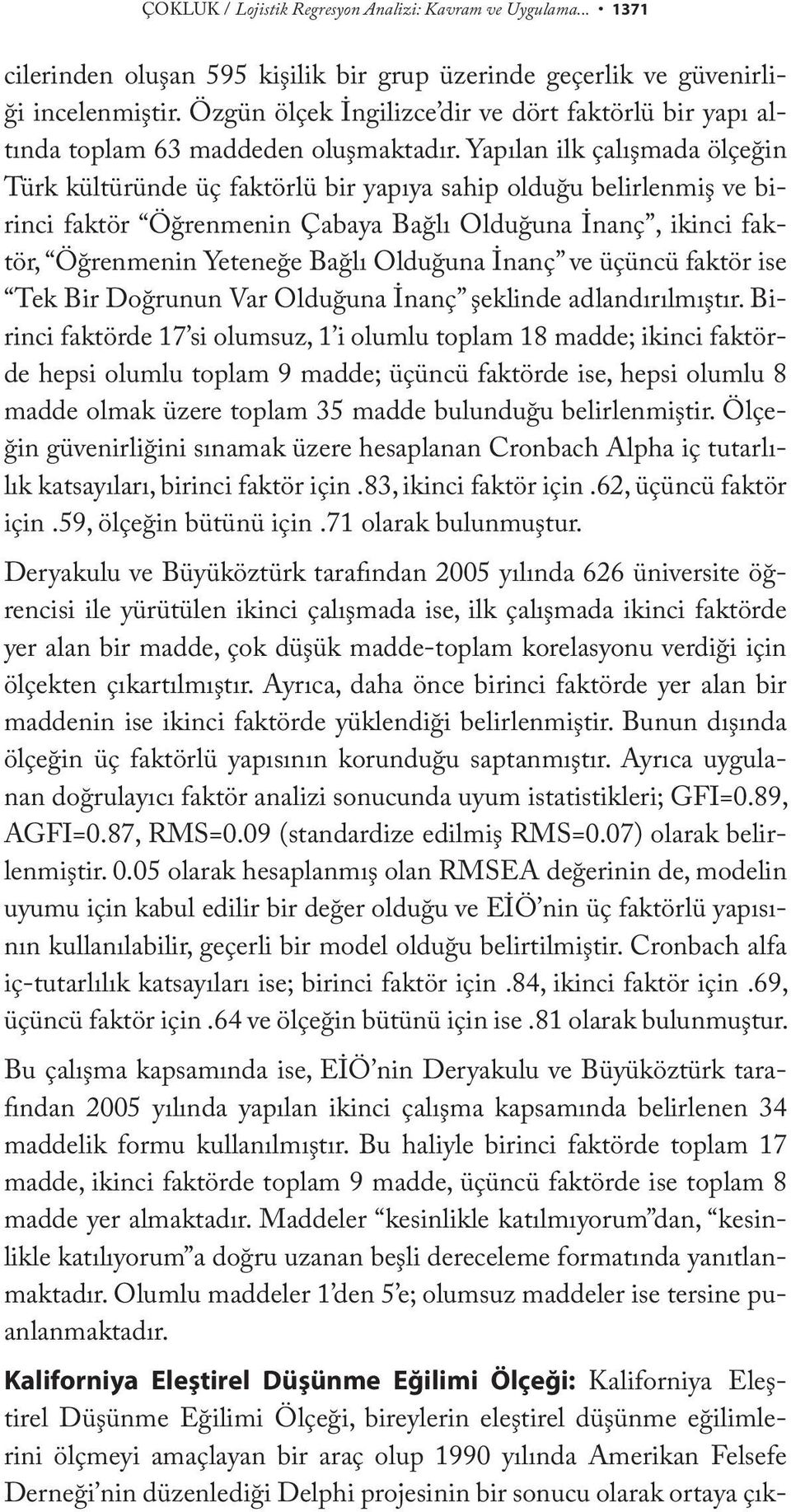 Yapılan ilk çalışmada ölçeğin Türk kültüründe üç faktörlü bir yapıya sahip olduğu belirlenmiş ve birinci faktör Öğrenmenin Çabaya Bağlı Olduğuna İnanç, ikinci faktör, Öğrenmenin Yeteneğe Bağlı