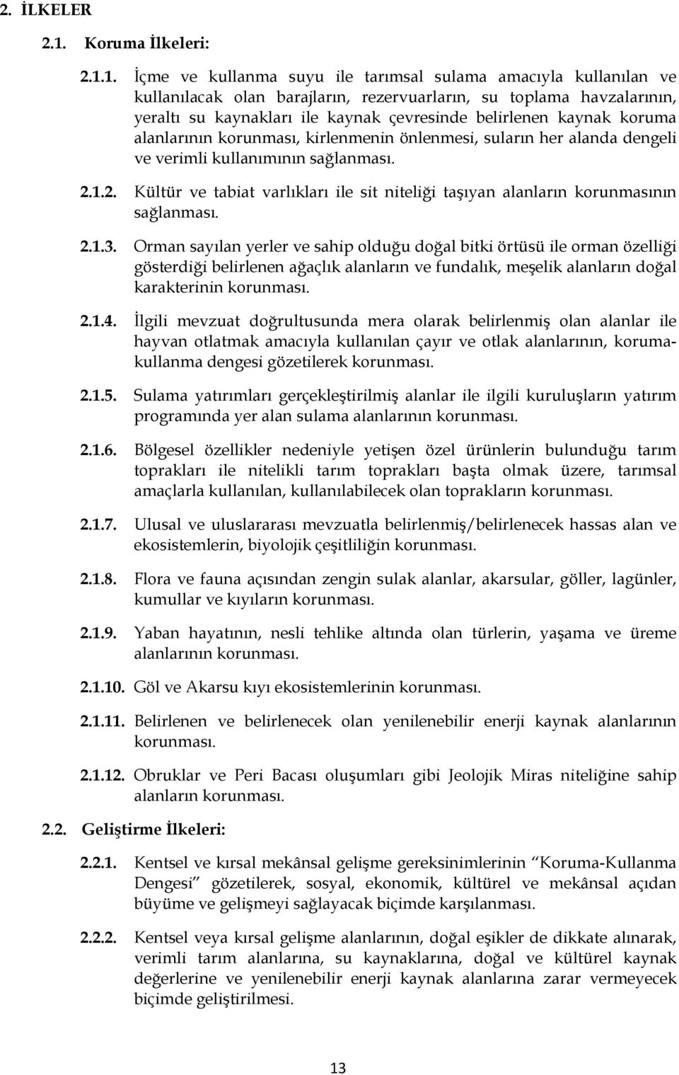 1. İçme ve kullanma suyu ile tarımsal sulama amacıyla kullanılan ve kullanılacak olan barajların, rezervuarların, su toplama havzalarının, yeraltı su kaynakları ile kaynak çevresinde belirlenen