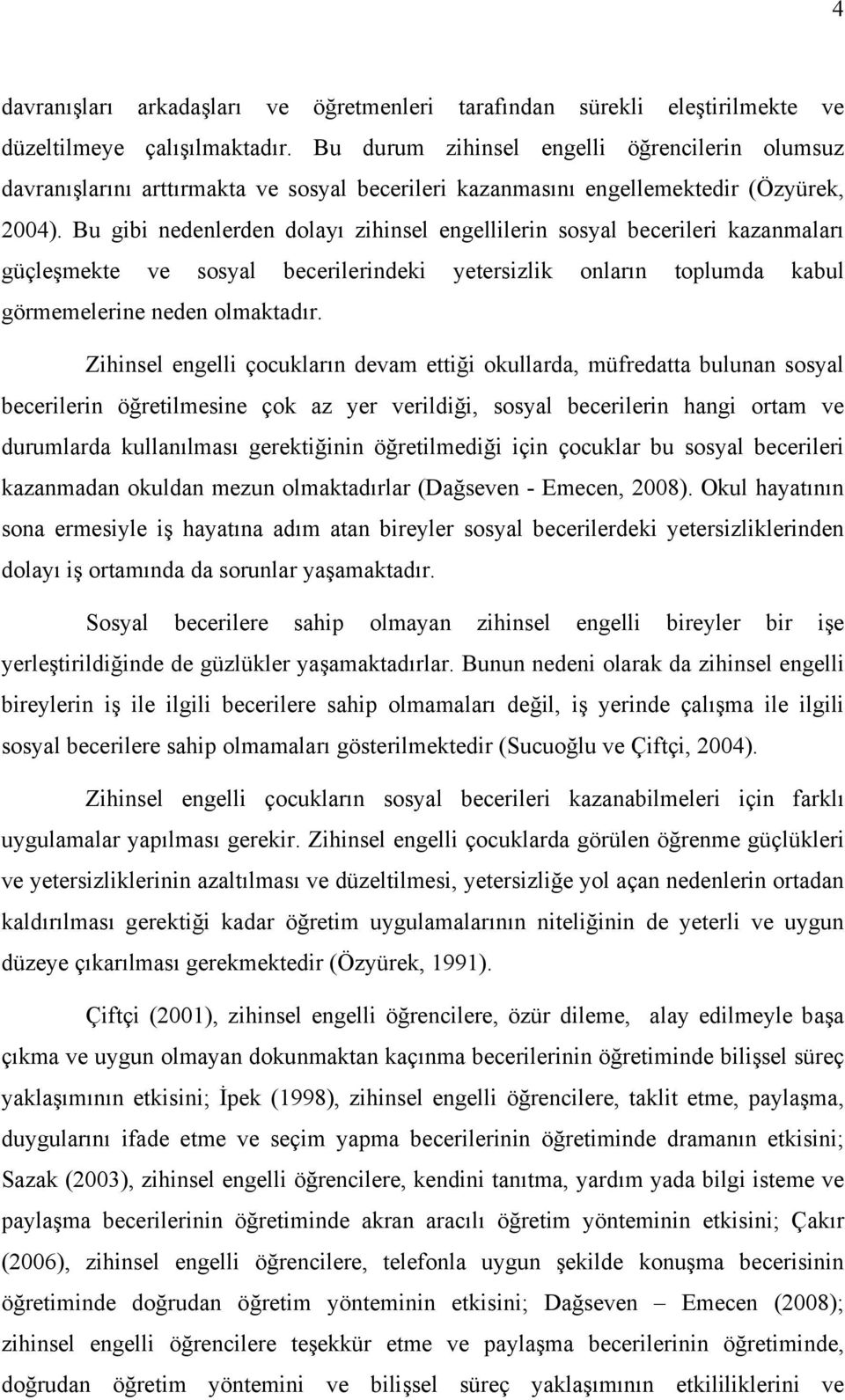 Bu gibi nedenlerden dolayı zihinsel engellilerin sosyal becerileri kazanmaları güçleşmekte ve sosyal becerilerindeki yetersizlik onların toplumda kabul görmemelerine neden olmaktadır.