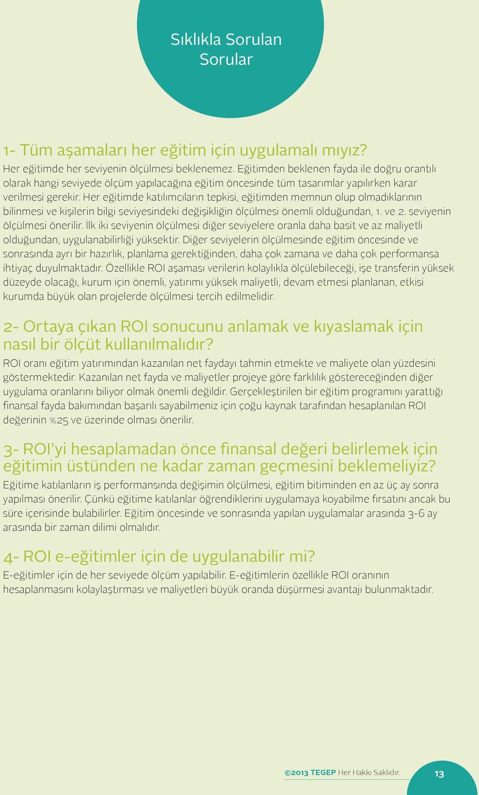 Her eğitimde katılımcıların tepkisi, eğitimden memnun olup olmadıklarının bilinmesi ve kişilerin bilgi seviyesindeki değişikliğin ölçülmesi önemli olduğundan,. ve 2. seviyenin ölçülmesi önerilir.