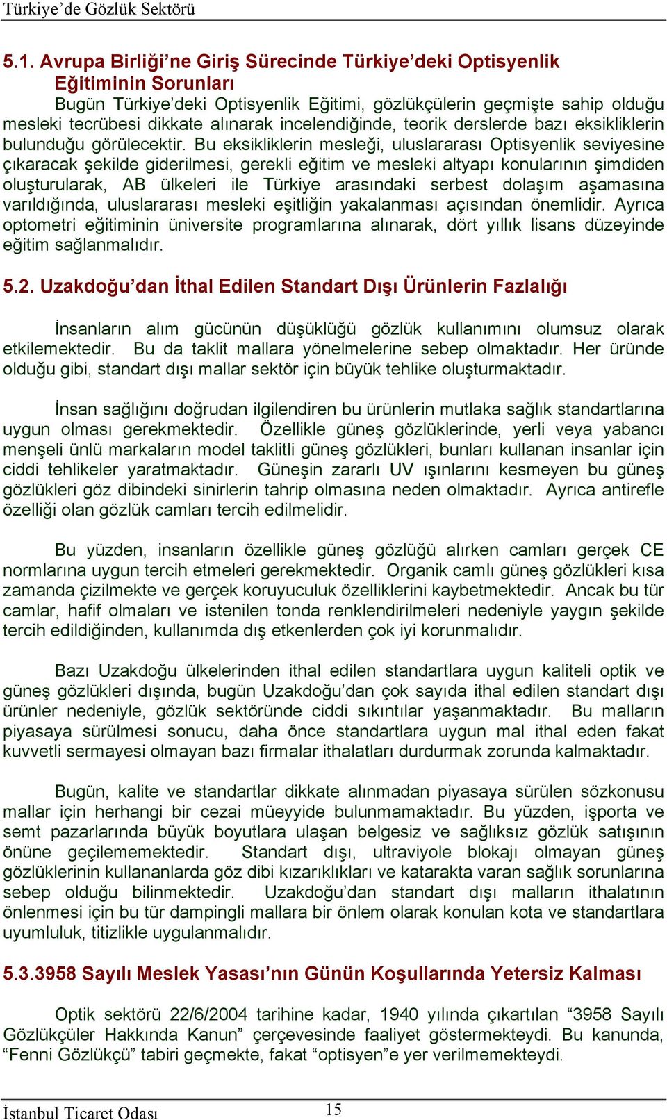 Bu eksikliklerin mesleği, uluslararası Optisyenlik seviyesine çıkaracak şekilde giderilmesi, gerekli eğitim ve mesleki altyapı konularının şimdiden oluşturularak, AB ülkeleri ile Türkiye arasındaki