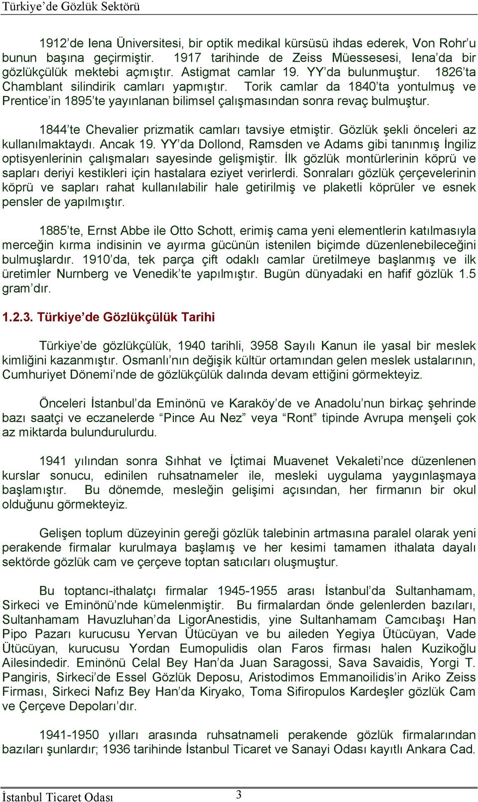 1844 te Chevalier prizmatik camları tavsiye etmiştir. Gözlük şekli önceleri az kullanılmaktaydı. Ancak 19.