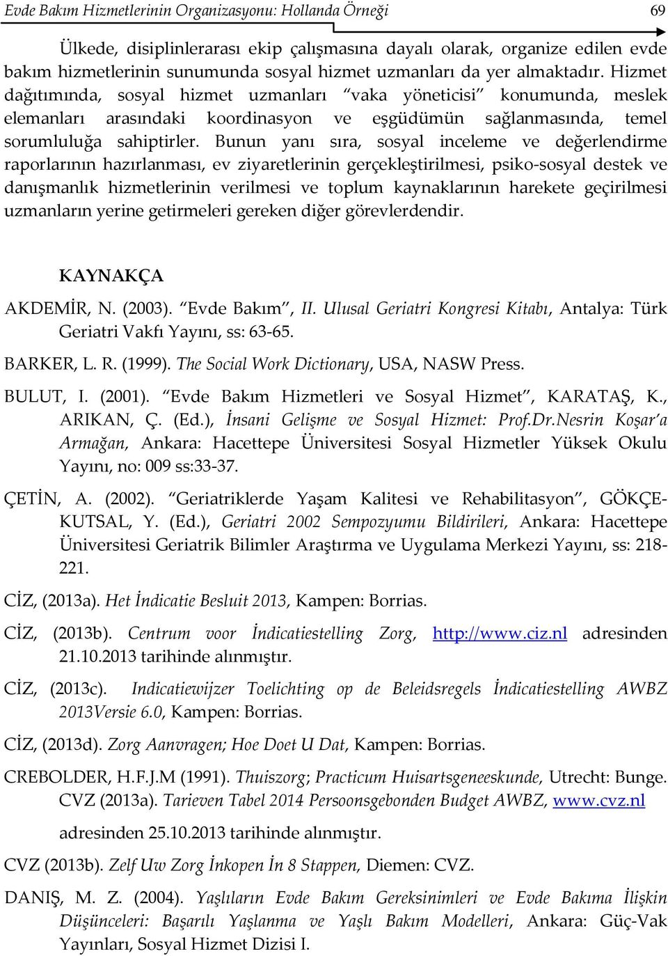 Bunun yanı sıra, sosyal inceleme ve değerlendirme raporlarının hazırlanması, ev ziyaretlerinin gerçekleştirilmesi, psiko-sosyal destek ve danışmanlık hizmetlerinin verilmesi ve toplum kaynaklarının