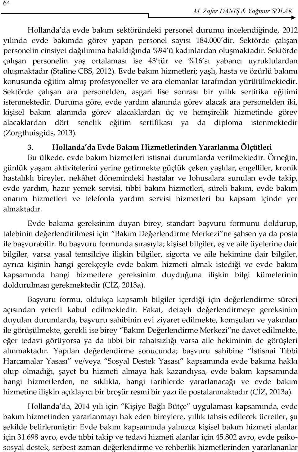 Sektörde çalışan personelin yaş ortalaması ise 43 tür ve %16 sı yabancı uyruklulardan oluşmaktadır (Staline CBS, 2012).