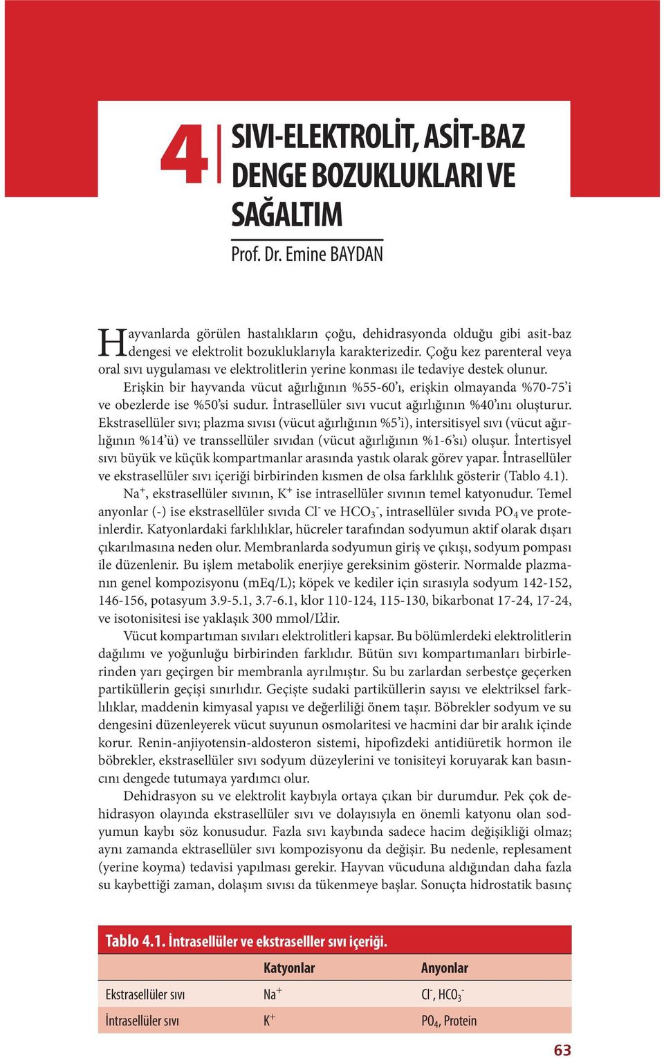 Çoğu kez parenteral veya oral sıvı uygulaması ve elektrolitlerin yerine konması ile tedaviye destek olunur.