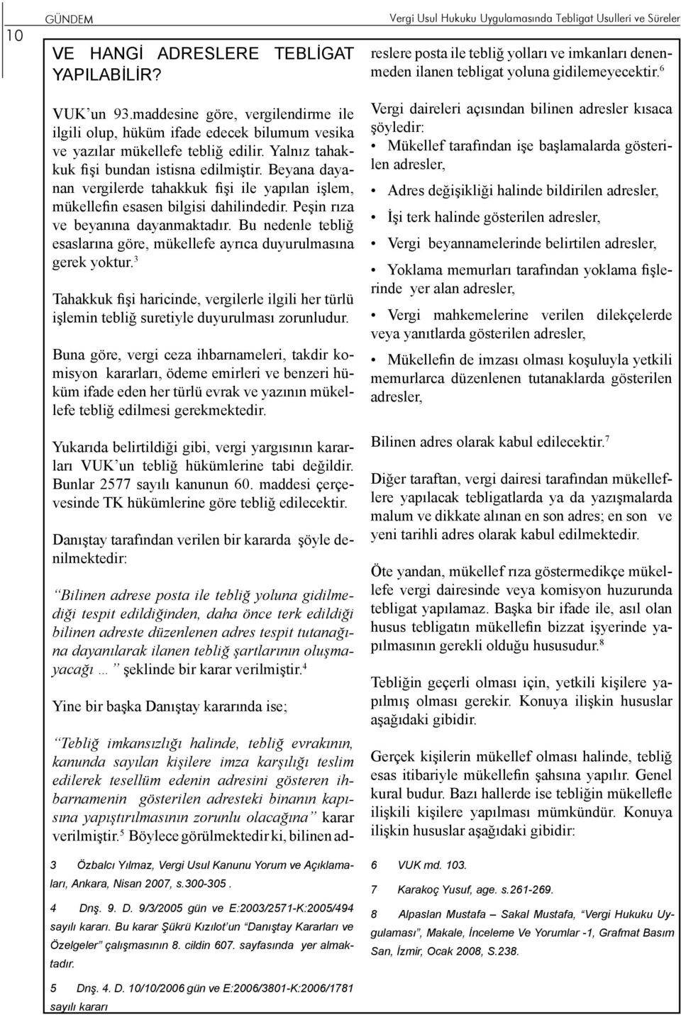 Bu nedenle tebliğ esaslarına göre, mükellefe ayrıca duyurulmasına gerek yoktur. 3 Tahakkuk fişi haricinde, vergilerle ilgili her türlü işlemin tebliğ suretiyle duyurulması zorunludur.