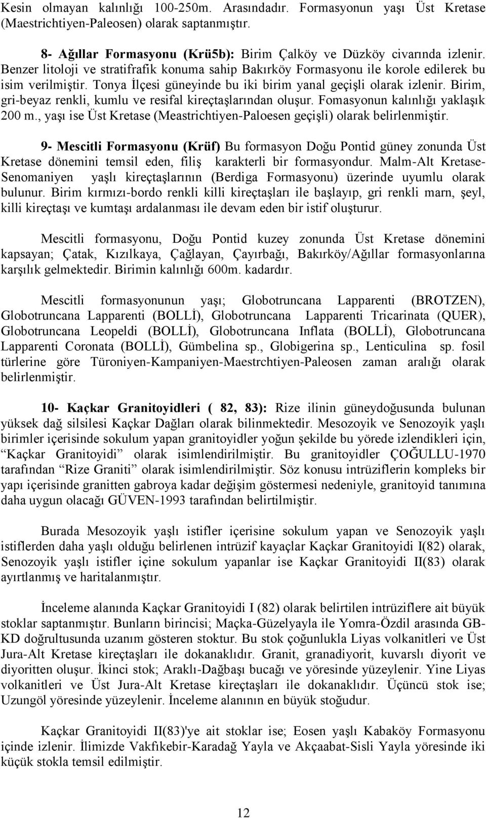 Birim, gri-beyaz renkli, kumlu ve resifal kireçtaşlarından oluşur. Fomasyonun kalınlığı yaklaşık 200 m., yaşı ise Üst Kretase (Meastrichtiyen-Paloesen geçişli) olarak belirlenmiştir.