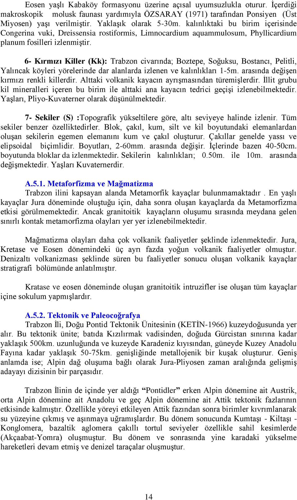 6- Kırmızı Killer (Kk): Trabzon civarında; Boztepe, Soğuksu, Bostancı, Pelitli, Yalıncak köyleri yörelerinde dar alanlarda izlenen ve kalınlıkları 1-5m. arasında değişen kırmızı renkli killerdir.