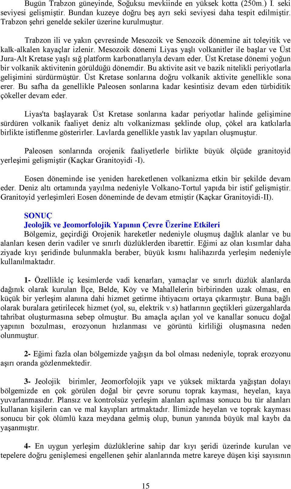 Mesozoik dönemi Liyas yaşlı volkanitler ile başlar ve Üst Jura-Alt Kretase yaşlı sığ platform karbonatlarıyla devam eder. Üst Kretase dönemi yoğun bir volkanik aktivitenin görüldüğü dönemdir.