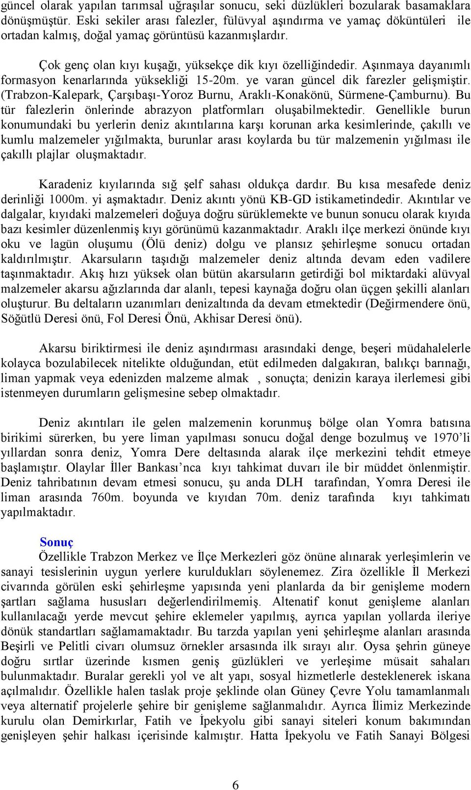 Aşınmaya dayanımlı formasyon kenarlarında yüksekliği 15-20m. ye varan güncel dik farezler gelişmiştir. (Trabzon-Kalepark, Çarşıbaşı-Yoroz Burnu, Araklı-Konakönü, Sürmene-Çamburnu).