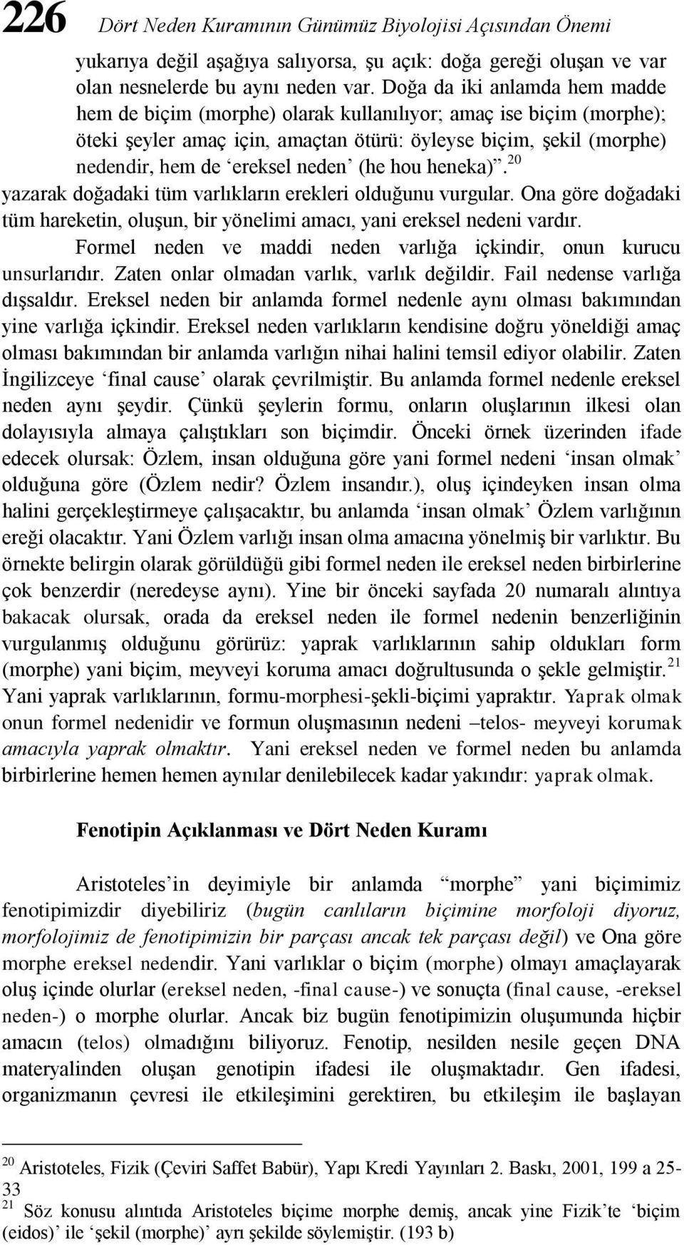 (he hou heneka). 20 yazarak doğadaki tüm varlıkların erekleri olduğunu vurgular. Ona göre doğadaki tüm hareketin, oluşun, bir yönelimi amacı, yani ereksel nedeni vardır.