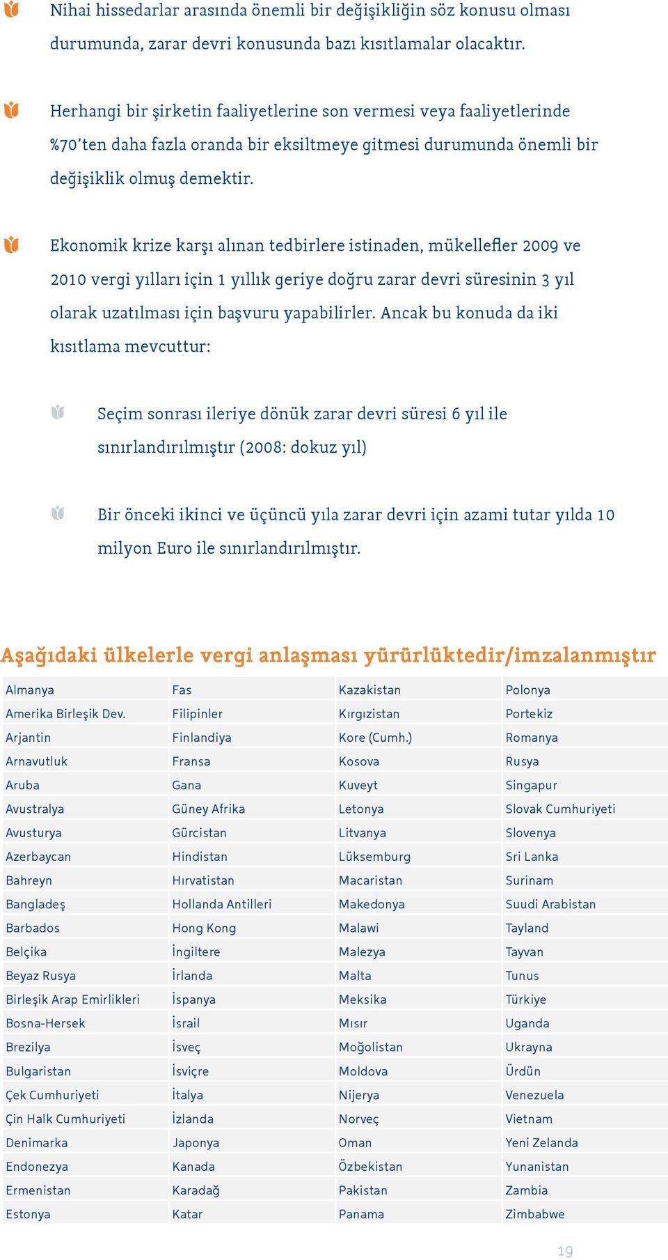 Ekonomik krize karşı alınan tedbirlere istinaden, mükellefler 2009 ve 2010 vergi yılları için 1 yıllık geriye doğru zarar devri süresinin 3 yıl olarak uzatılması için başvuru yapabilirler.