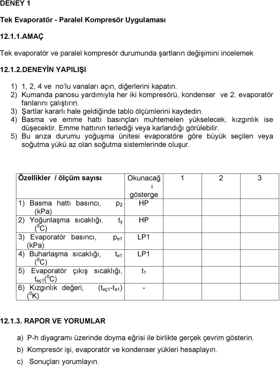 4) Basma ve emme hattı basınçları muhtemelen yükselecek, kızgınlık ise düşecektir. Emme hattının terlediği veya karlandığı görülebilir.