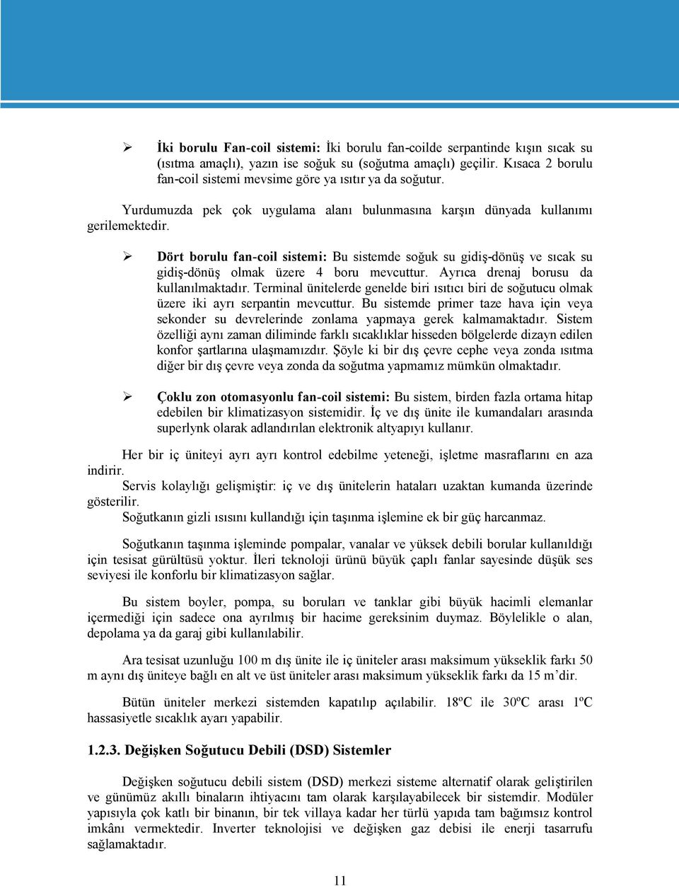 Dört borulu fan-coil sistemi: Bu sistemde soğuk su gidiş-dönüş ve sıcak su gidiş-dönüş olmak üzere 4 boru mevcuttur. Ayrıca drenaj borusu da kullanılmaktadır.