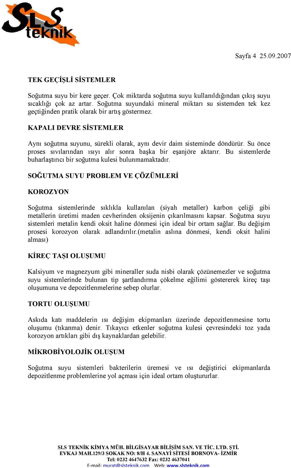 Su önce proses sıvılarından ısıyı alır sonra başka bir eşanjöre aktarır. Bu sistemlerde buharlaştırıcı bir soğutma kulesi bulunmamaktadır.