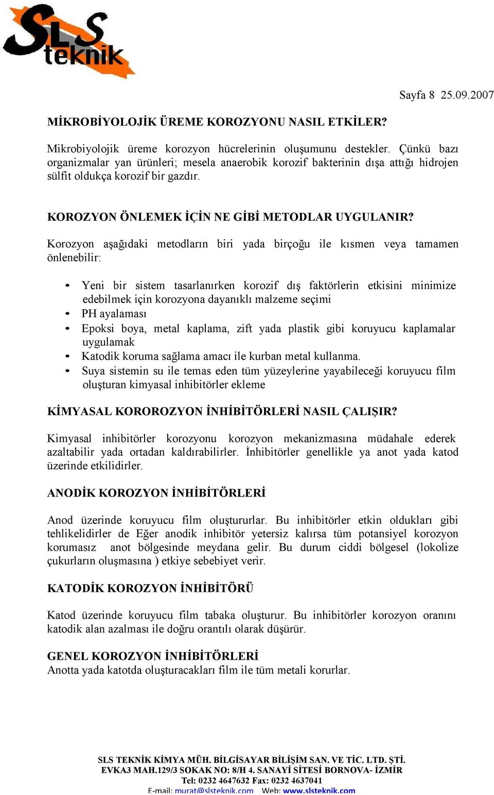 Korozyon aşağıdaki metodların biri yada birçoğu ile kısmen veya tamamen önlenebilir: Yeni bir sistem tasarlanırken korozif dış faktörlerin etkisini minimize edebilmek için korozyona dayanıklı malzeme