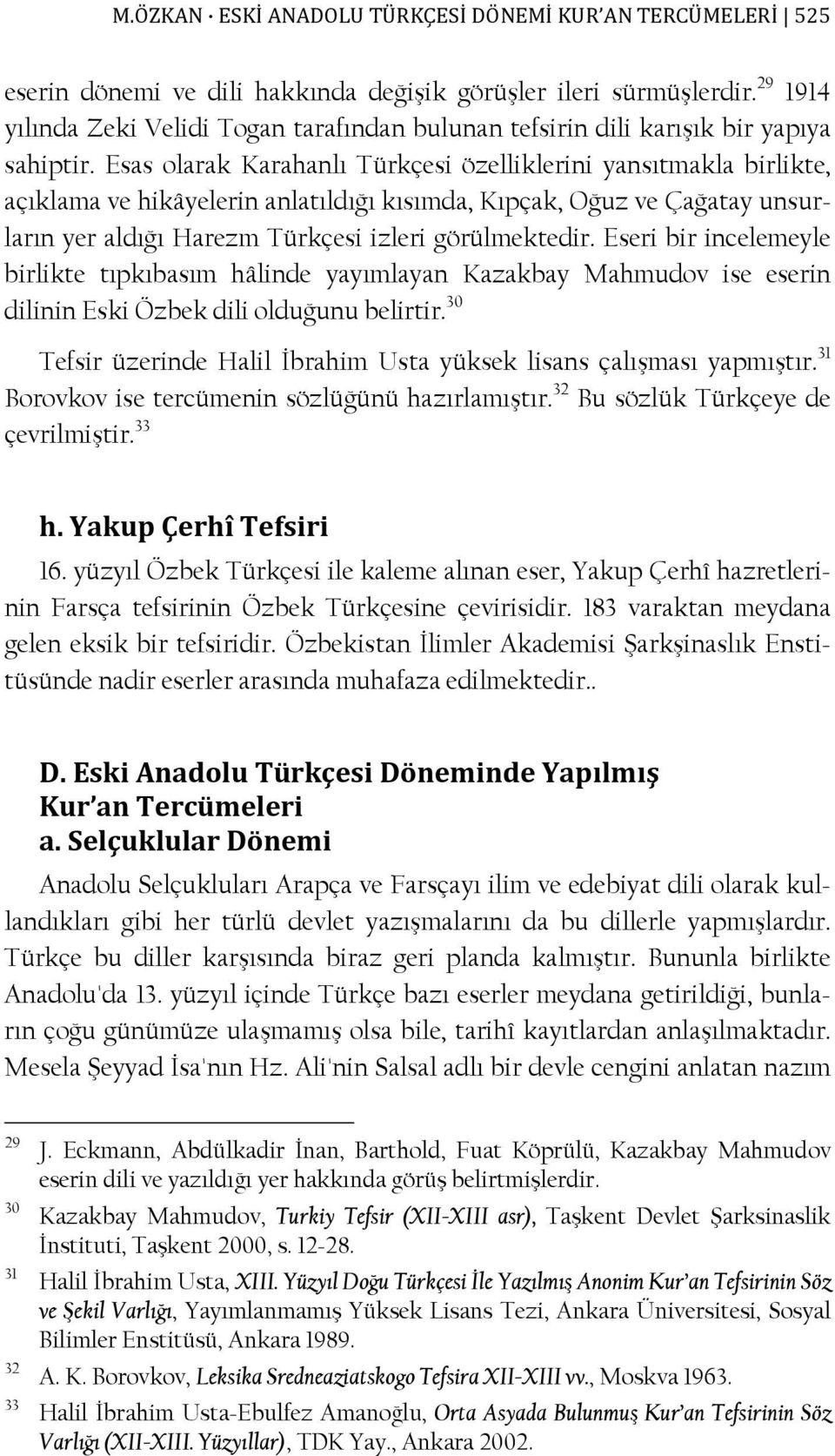 Esas olarak Karahanlı Türkçesi özelliklerini yansıtmakla birlikte, açıklama ve hikâyelerin anlatıldığı kısımda, Kıpçak, Oğuz ve Çağatay unsurların yer aldığı Harezm Türkçesi izleri görülmektedir.