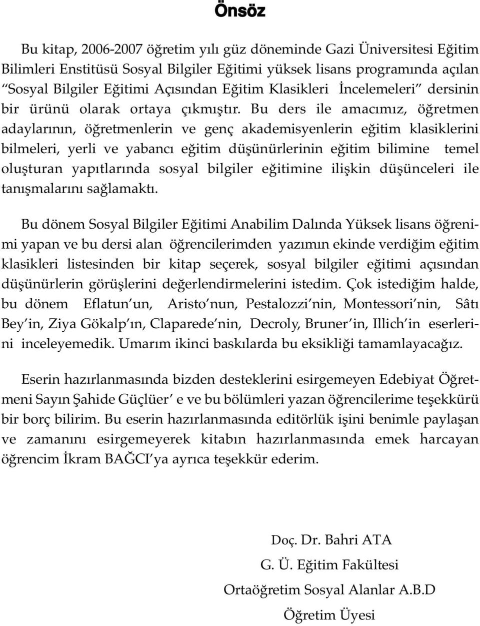 Bu ders ile amacımız, öğretmen adaylarının, öğretmenlerin ve genç akademisyenlerin eğitim klasiklerini bilmeleri, yerli ve yabancı eğitim düşünürlerinin eğitim bilimine temel oluşturan yapıtlarında