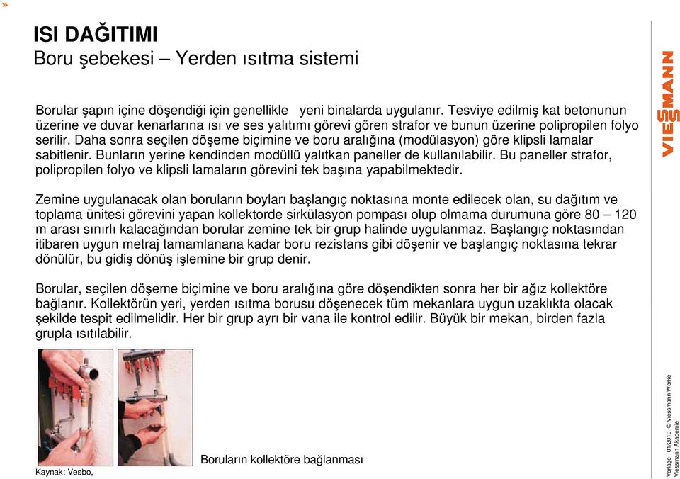 Daha sonra seçilen döşeme biçimine ve boru aralığına (modülasyon) göre klipsli lamalar sabitlenir. Bunların yerine kendinden modüllü yalıtkan paneller de kullanılabilir.