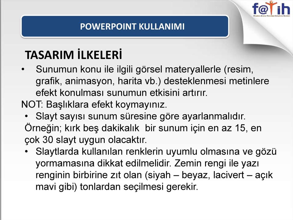 Slayt sayısı sunum süresine göre ayarlanmalıdır. Örneğin; kırk beş dakikalık bir sunum için en az 15, en çok 30 slayt uygun olacaktır.