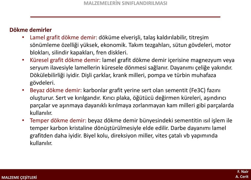 Küresel grafit dökme demir: lamel grafit dökme demir içerisine magnezyum veya seryum ilavesiyle lamellerin küresele dönmesi sağlanır. Dayanımı çeliğe yakındır. Dökülebilirliği iyidir.