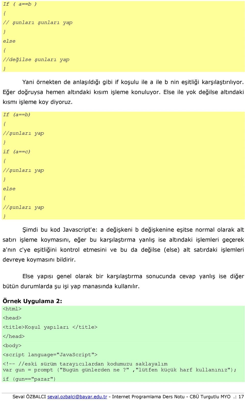 If (a==b) { //şunları yap } if (a==c) { //şunları yap } else { //şunları yap } Şimdi bu kd Javascript'e: a değişkeni b değişkenine eşitse nrmal larak alt satırı işleme kymasını, eğer bu karşılaştırma