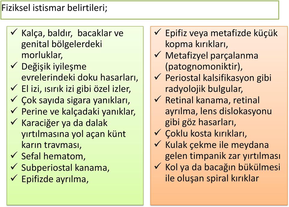 ayrılma, Epifiz veya metafizde küçük kopma kırıkları, Metafizyel parçalanma (patognomoniktir), Periostal kalsifikasyon gibi radyolojik bulgular, Retinal kanama, retinal