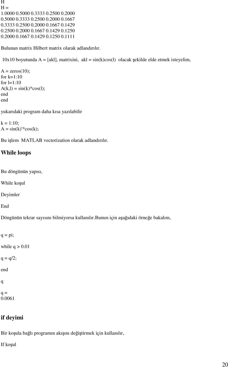 10x10 boyutunda A = [akl], matrixini, akl = sin(k)cos(l) olacak şekilde elde etmek isteyelim, A = zeros(10); for k=1:10 for l=1:10 A(k,l) = sin(k)*cos(l); end end yukarıdaki program daha kısa