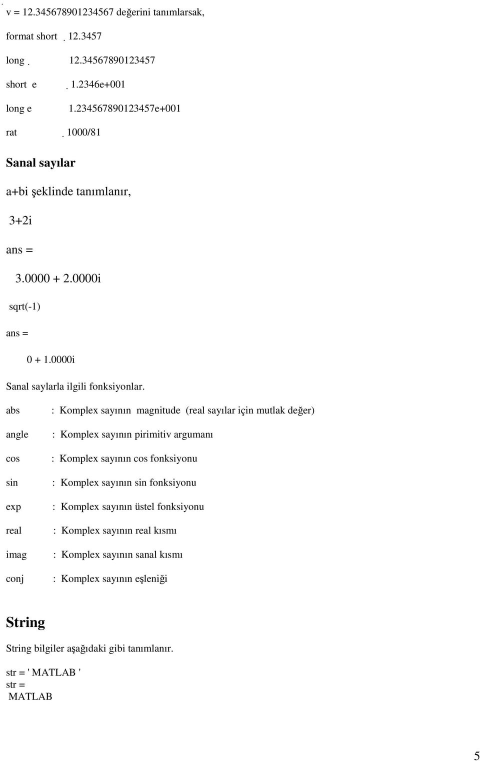 abs angle cos sin exp real imag conj : Komplex sayının magnitude (real sayılar için mutlak değer) : Komplex sayının pirimitiv argumanı : Komplex sayının cos fonksiyonu :