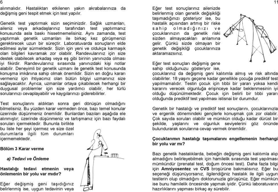 Aynı zamanda, test yaptırmak genetik uzmanları ile birkaç kez görüşmenizi gerektirecek uzun bir süreçtir. Laboratuvarda sonuçların elde edilmesi aylar sürmektedir.