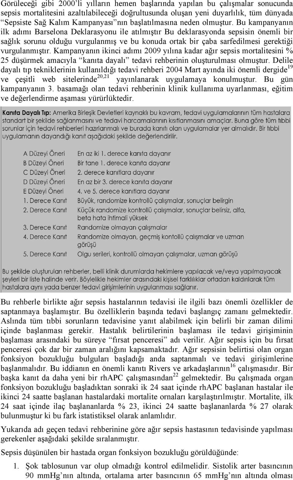 Bu kampanyanın ilk adımı Barselona Deklarasyonu ile atılmıştır Bu deklarasyonda sepsisin önemli bir sağlık sorunu olduğu vurgulanmış ve bu konuda ortak bir çaba sarfedilmesi gerektiği vurgulanmıştır.