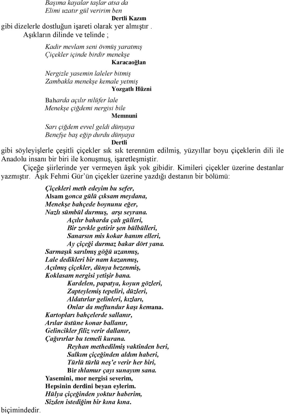 lale Menekşe çiğdemi nergisi bile Memnuni Sarı çiğdem evvel geldi dünyaya Benefşe baş eğip durdu dünyaya Dertli gibi söyleyişlerle çeşitli çiçekler sık sık terennüm edilmiş, yüzyıllar boyu çiçeklerin