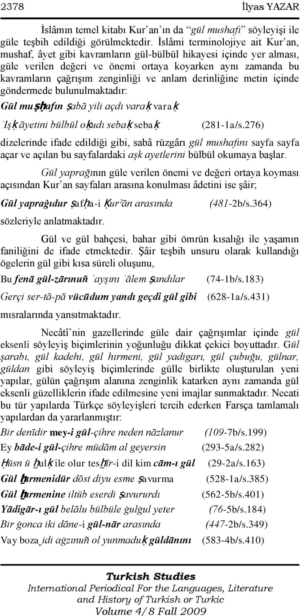 anlam derinliğine metin içinde göndermede bulunulmaktadır: Gül muṣḥafın ṣabā yili açdı varaḳ varaḳ ʿIşḳ āyetini bülbül oḳudı sebaḳ sebaḳ (281-1a/s.