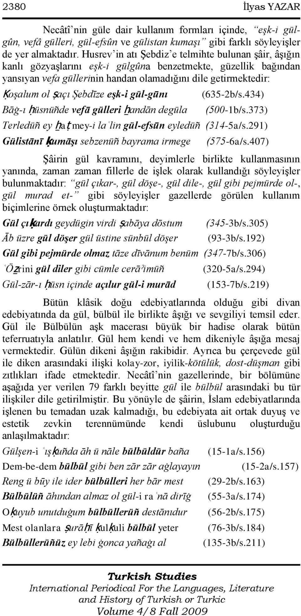 Şebdīze eşk-i gül-gūnı Bāġ-ı ḥüsnüñde vefā gülleri ẖandān degüla (635-2b/s.434) (500-1b/s.373) Terledüñ ey ẖaṭ mey-i laʿlin gül-efsūn eyledüñ (314-5a/s.