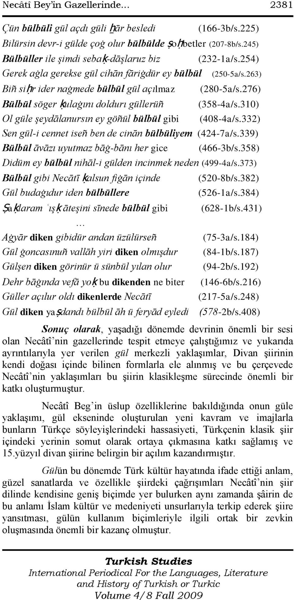 276) Bülbül söger ḳulaġını doldurı güllerüñ (358-4a/s.310) Ol güle şeydālanursın ey göñül bülbül gibi (408-4a/s.332) Sen gül-i cennet iseñ ben de cinān bülbüliyem (424-7a/s.