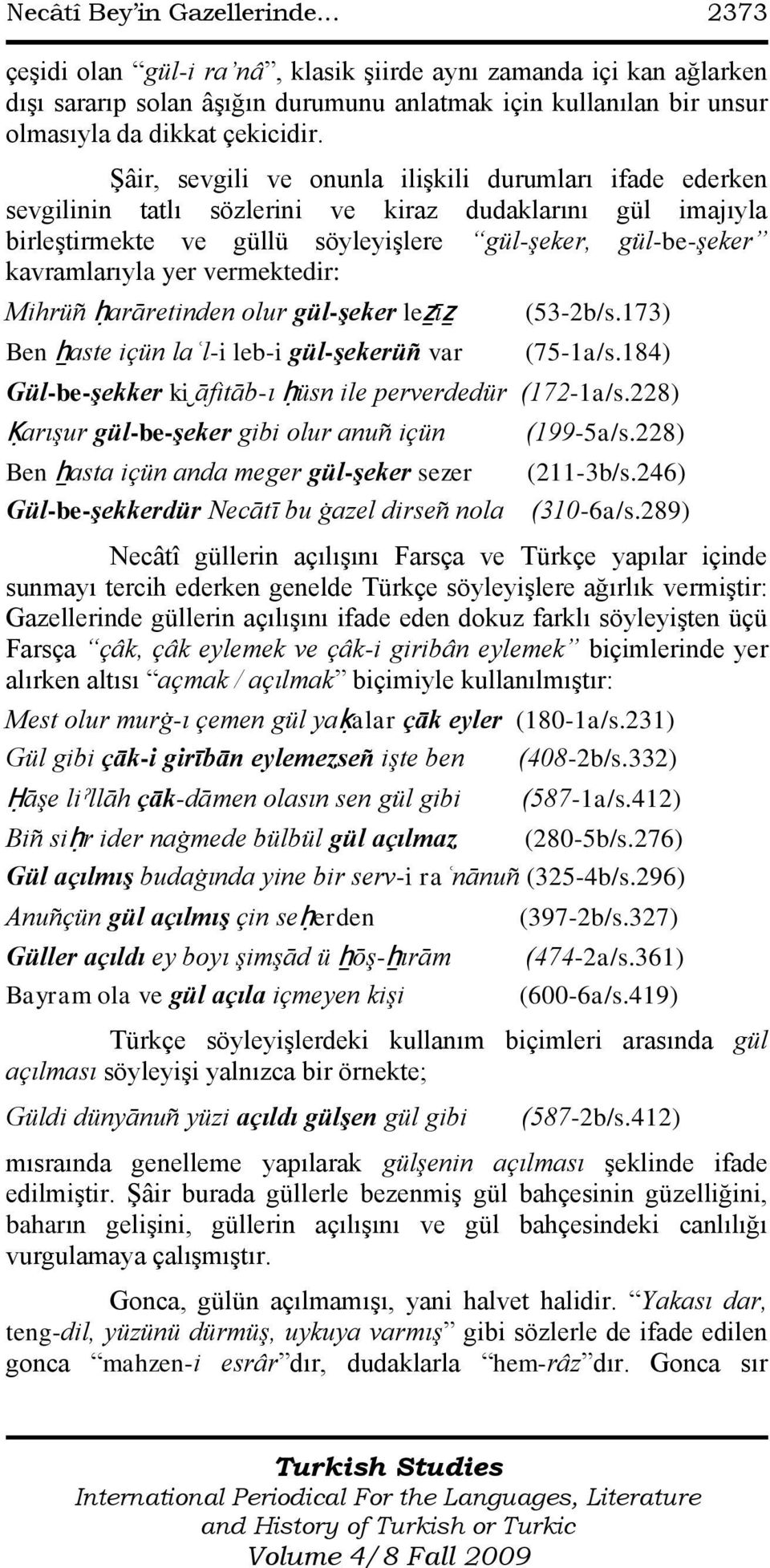 ġâir, sevgili ve onunla iliģkili durumları ifade ederken sevgilinin tatlı sözlerini ve kiraz dudaklarını gül imajıyla birleģtirmekte ve güllü söyleyiģlere gül-şeker, gül-be-şeker kavramlarıyla yer