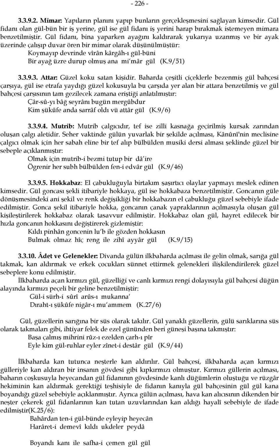 Gül fidanı, bina yaparken ayağını kaldırarak yukarıya uzanmış ve bir ayak üzerinde çalışıp duvar ören bir mimar olarak düşünülmüştür: Koymayıp devrinde vîrân kârgâh-ı gül-büni Bir ayağ üzre durup