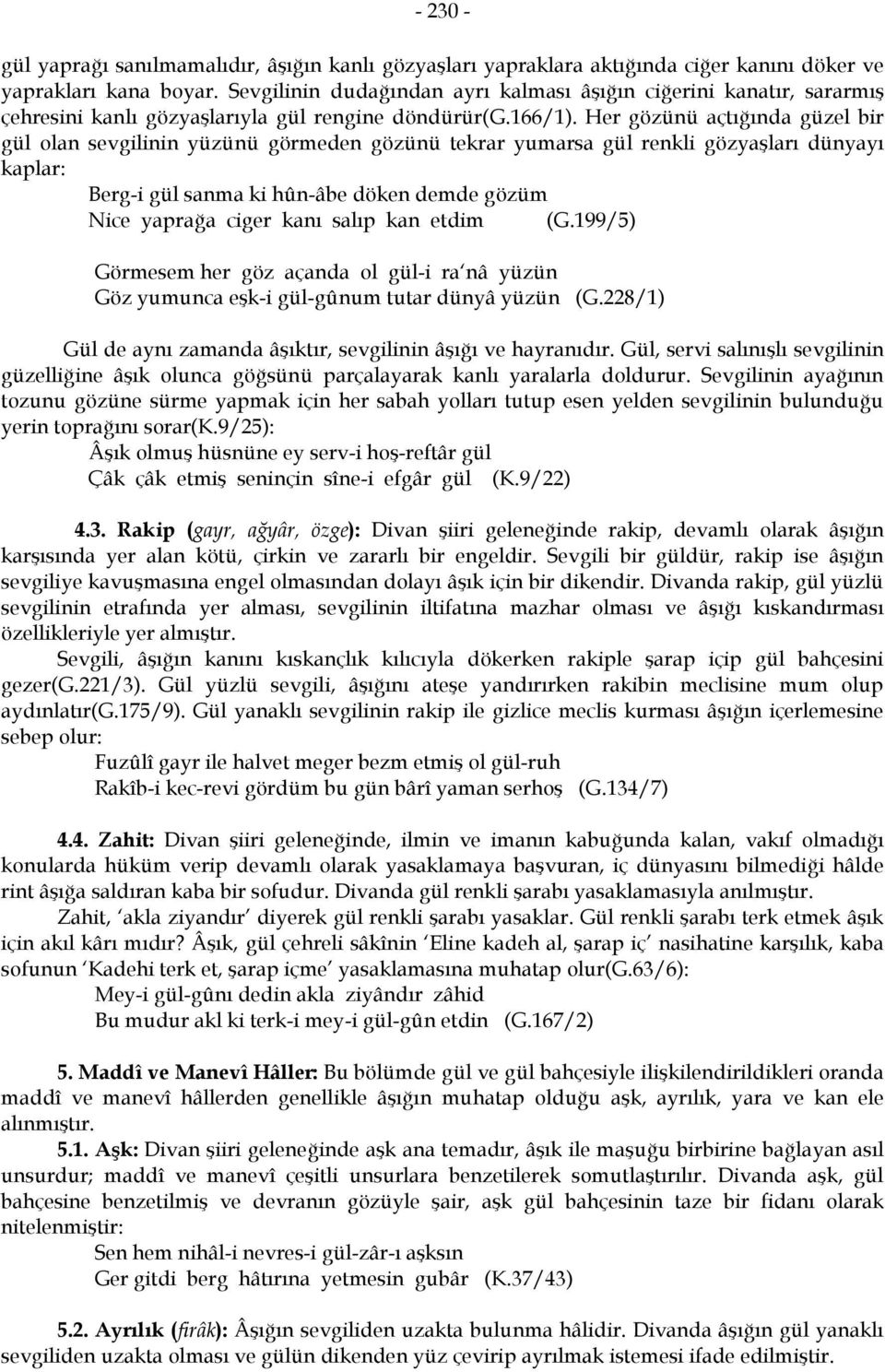 Her gözünü açtığında güzel bir gül olan sevgilinin yüzünü görmeden gözünü tekrar yumarsa gül renkli gözyaşları dünyayı kaplar: Berg-i gül sanma ki hûn-âbe döken demde gözüm Nice yaprağa ciger kanı