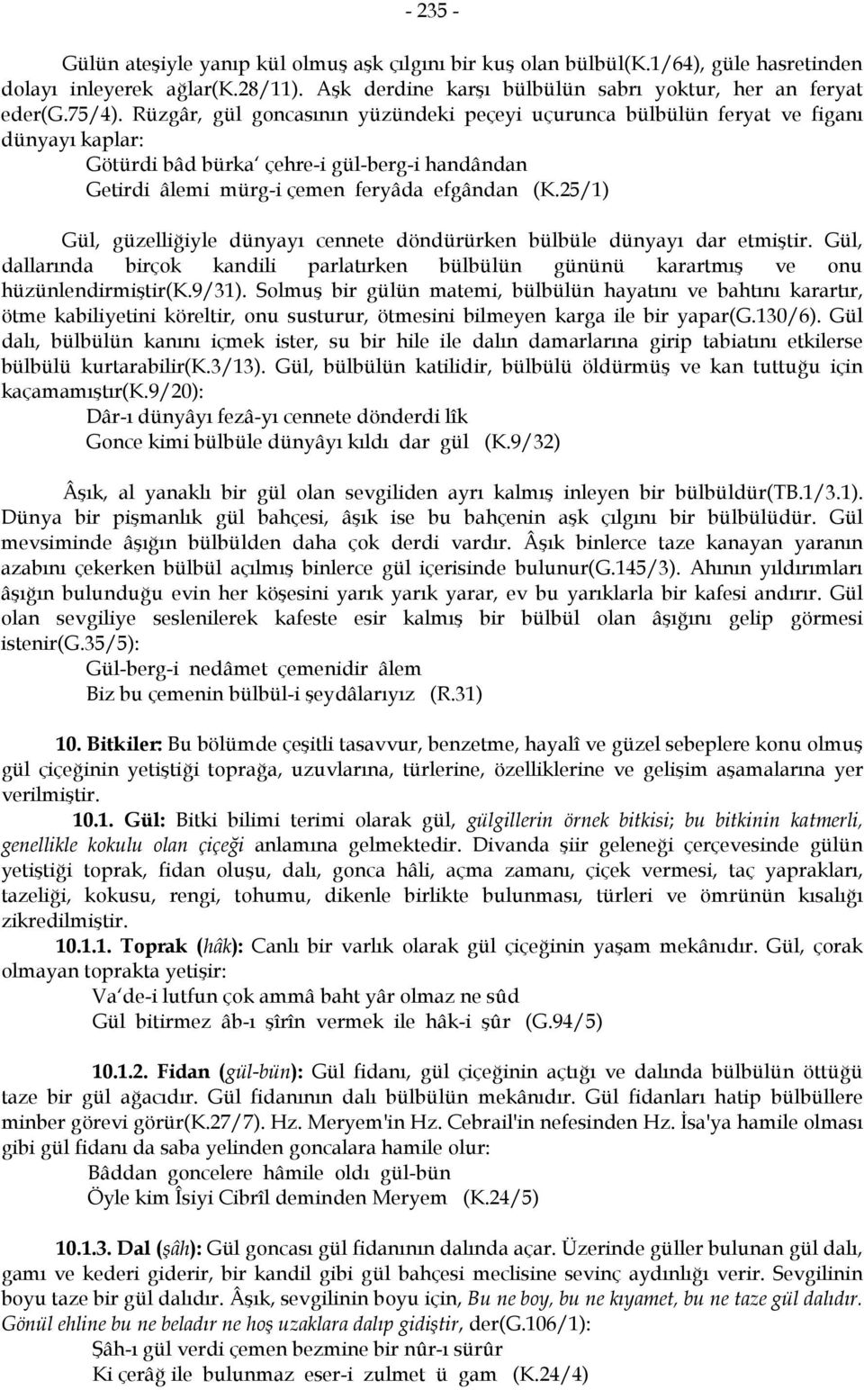 25/1) Gül, güzelliğiyle dünyayı cennete döndürürken bülbüle dünyayı dar etmiştir. Gül, dallarında birçok kandili parlatırken bülbülün gününü karartmış ve onu hüzünlendirmiştir(k.9/31).