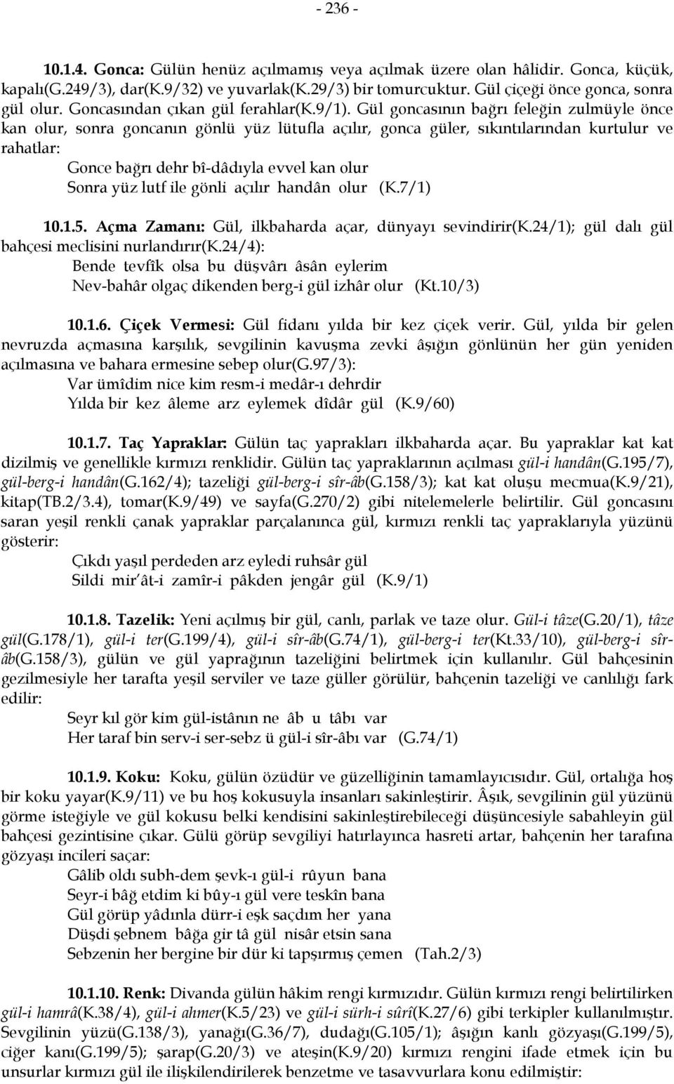 Gül goncasının bağrı feleğin zulmüyle önce kan olur, sonra goncanın gönlü yüz lütufla açılır, gonca güler, sıkıntılarından kurtulur ve rahatlar: Gonce bağrı dehr bî-dâdıyla evvel kan olur Sonra yüz