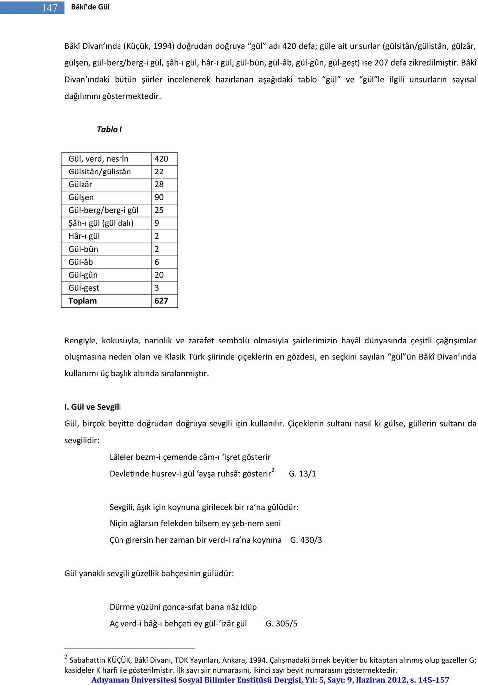 Tablo I Gül, verd, nesrîn 420 Gülsitân/gülistân 22 Gülzâr 28 Gülşen 90 Gül-berg/berg-i gül 25 Şâh-ı gül (gül dalı) 9 Hâr-ı gül 2 Gül-bün 2 Gül-âb 6 Gül-gûn 20 Gül-geşt 3 Toplam 627 Rengiyle,